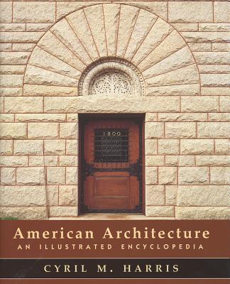 American Architecture: An Illustrated Encyclopedia - Harris, Cyril M, PH.D.