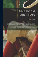 American Archives: Consisting of a Collection of Authentick Records, State Papers, Debates, and Letters and Other Notices of Publick Affairs, the Whole Forming a Documentary History of the Origin and Progress of the North American Colonies; of the Causes