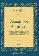 American Archives, Vol. 1: Containing a Documentary History of the United States of America, from the Declaration of Independence, July 4, 1776, to the Definitive Treaty of Peace with Great Britain, September 3, 1783 (Classic Reprint)