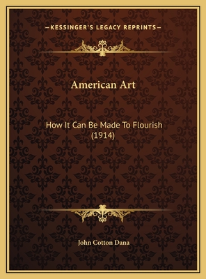 American Art: How It Can Be Made to Flourish (1914) - Dana, John Cotton