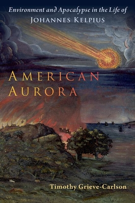 American Aurora: Environment and Apocalypse in the Life of Johannes Kelpius - Grieve-Carlson, Timothy