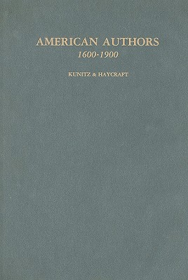 American Authors 1600-1900: A Biographical Dictionary of American Literature - Kunitz, Stanley (Editor), and Haycraft, Howard (Editor)