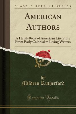 American Authors: A Hand-Book of American Literature from Early Colonial to Living Writers (Classic Reprint) - Rutherford, Mildred