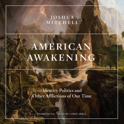 American Awakening: Identity Politics and Other Afflictions of Our Time - Mitchell, Joshua, and Abell, Chris (Read by)