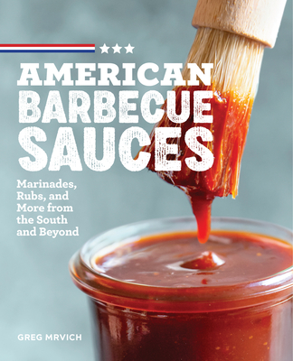 American Barbecue Sauces: Marinades, Rubs, and More from the South and Beyond - Mrvich, Greg