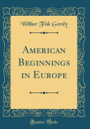 American Beginnings in Europe (Classic Reprint)