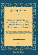 American Biography, or an Historical Account of Those Persons Who Have Been Distinguished in America, Vol. 2: As Adventurers, Statesmen, Philosophers, Divines, Warriors, Authors, and Other Remarkable Characters, Comprehending a Recital of the Events Conne