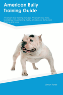 American Bully Training Guide American Bully Training Includes: American Bully Tricks, Socializing, Housetraining, Agility, Obedience, Behavioral Training, and More