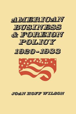 American Business and Foreign Policy: 1920-1933 - Wilson, Joan Hoff