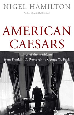 American Caesars: Lives of the Presidents from Franklin D. Roosevelt to George W. Bush - Hamilton, Nigel