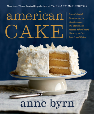 American Cake: From Colonial Gingerbread to Classic Layer, the Stories and Recipes Behind More Than 125 of Our Best-Loved Cakes - Byrn, Anne