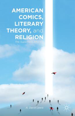 American Comics, Literary Theory, and Religion: The Superhero Afterlife - Lewis, A.