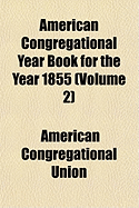 American Congregational Year Book for the Year 1855... Volume 2