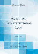 American Constitutional Law, Vol. 1 of 2 (Classic Reprint)