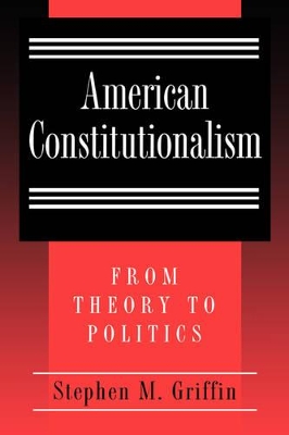 American Constitutionalism: From Theory to Politics - Griffin, Stephen M