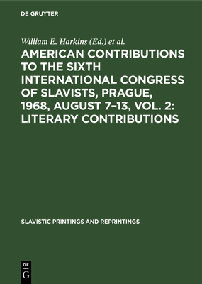 American contributions to the Sixth International Congress of Slavists, Prague, 1968, August 7-13, Vol. 2: Literary contributions - Harkins, William E. (Editor), and International Congress of Slavists  (Editor)