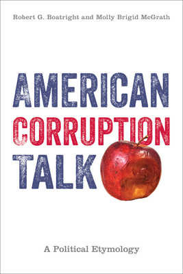 American Corruption Talk: A Political Etymology - Boatright, Robert G, and McGrath, Molly Brigid