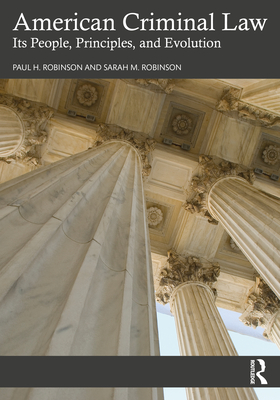 American Criminal Law: Its People, Principles, and Evolution - Robinson, Paul H, and Robinson, Sarah M