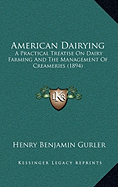 American Dairying: A Practical Treatise On Dairy Farming And The Management Of Creameries (1894)