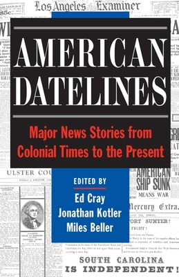 American Datelines: Major News Stories from Colonial Times to the Present - Cray, Ed (Editor), and Kotler, Jonathan (Editor), and Beller, Miles (Editor)