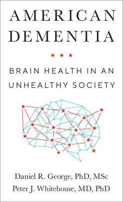 American Dementia: Brain Health in an Unhealthy Society - George, Daniel R, and Whitehouse, Peter J