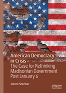 American Democracy in Crisis: The Case for Rethinking Madisonian Government Post January 6