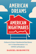American Dreams, American Nightmares: Culture and Crisis in Residential Real Estate from the Great Recession to the Covid-19 Pandemic