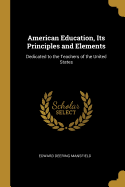 American Education, Its Principles and Elements: Dedicated to the Teachers of the United States