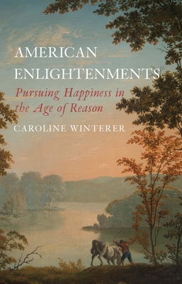 American Enlightenments: Pursuing Happiness in the Age of Reason - Winterer, Caroline, Prof.