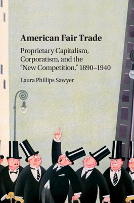 American Fair Trade: Proprietary Capitalism, Corporatism, and the 'New Competition,' 1890-1940 - Sawyer, Laura Phillips