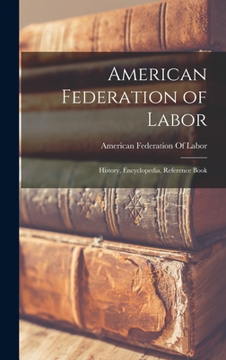 American Federation of Labor; History, Encyclopedia, Reference Book - American Federation of Labor (Creator)