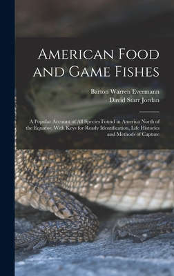 American Food and Game Fishes: A Popular Account of All Species Found in America North of the Equator, With Keys for Ready Identification, Life Histories and Methods of Capture - Jordan, David Starr, and Evermann, Barton Warren