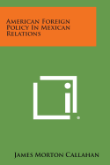 American Foreign Policy in Mexican Relations - Callahan, James Morton