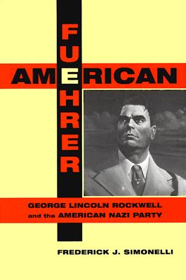American Fuehrer: George Lincoln Rockwell and the American Nazi Party - Simonelli, Frederick J