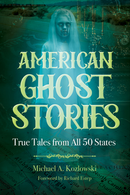 American Ghost Stories: True Tales from All 50 States - Kozlowski, Michael A, and Estep, Richard (Foreword by)