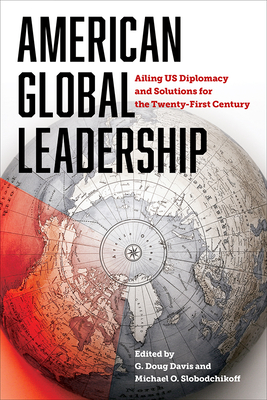 American Global Leadership: Ailing Us Diplomacy and Solutions for the Twenty-First Century - Davis, G Doug (Editor), and Slobodchikoff, Michael (Editor)