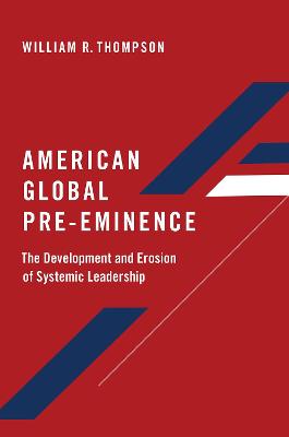 American Global Pre-Eminence: The Development and Erosion of Systemic Leadership - Thompson, William R.