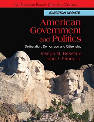 American Government and Politics: Deliberation, Democracy, and Citizenship: No Separate Policy Chapters Version, Election Update - Bessette, Joseph M, and Pitney, John J, Jr.