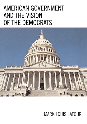 American Government and the Vision of the Democrats - LaTour, Mark Louis