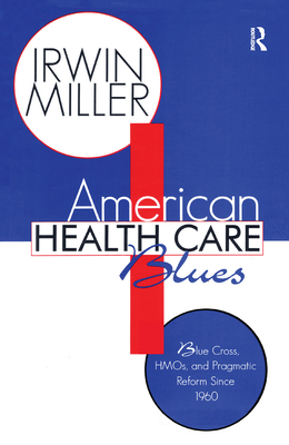 American Health Care Blues: Blue Cross, HMOs, and Pragmatic Reform Since 1960 - Miller, Irwin