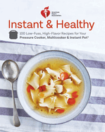 American Heart Association Instant and Healthy: 100 Low-Fuss, Heart-Healthy Recipes for Your Pressure Cooker, Multicooker, and Instant Pot 