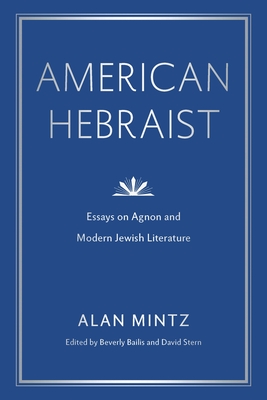 American Hebraist: Essays on Agnon and Modern Jewish Literature - Mintz, Alan, and Bailis, Beverly (Editor), and Stern, David (Editor)