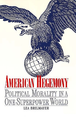 American Hegemony: Political Morality in a One-Superpower World - Brilmayer, Lea