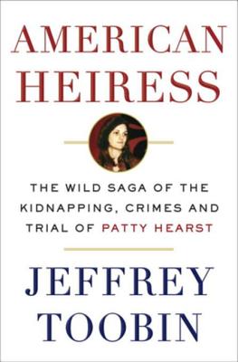 American Heiress: The Wild Saga of the Kidnapping, Crimes and Trial of Patty Hearst - Toobin, Jeffrey