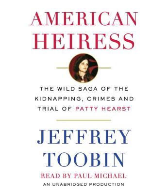 American Heiress: The Wild Saga of the Kidnapping, Crimes and Trial of Patty Hearst - Toobin, Jeffrey, and Michael, Paul (Read by)