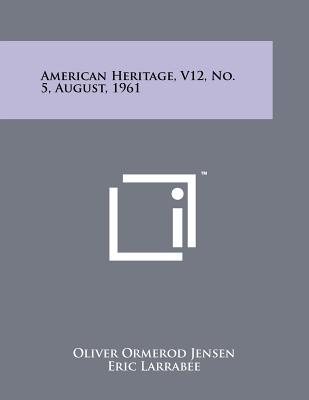 American Heritage, V12, No. 5, August, 1961 - Jensen, Oliver Ormerod (Editor), and Larrabee, Eric (Editor), and Ketchum, Richard M (Editor)