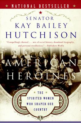 American Heroines: The Spirited Women Who Shaped Our Country - Hutchison, Kay Bailey