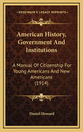 American History, Government and Institutions; A Manual of Citizenship for Young Americans and New Americans