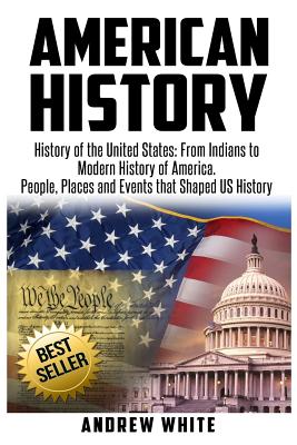 American History: History of the United States: From Indians to Modern History of America. People, Places and Events That Shaped Us History - White, Andrew, MD