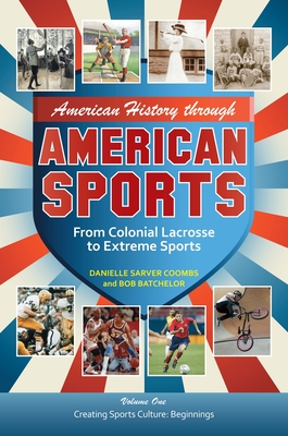 American History Through American Sports: From Colonial Lacrosse to Extreme Sports [3 Volumes] - Batchelor, Bob (Editor), and Coombs, Danielle Sarver (Editor)